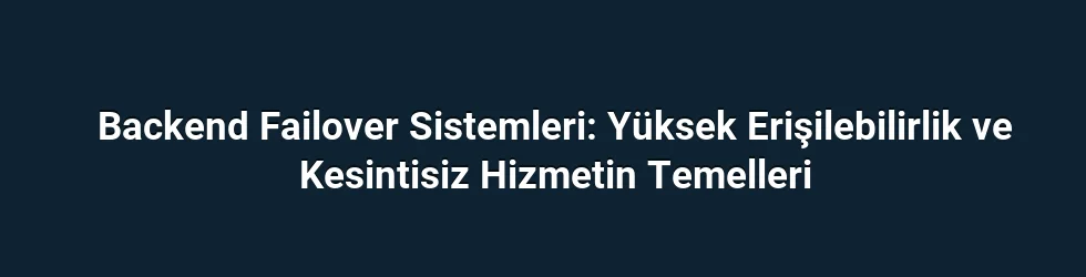 Backend Failover Sistemleri: Yüksek Erişilebilirlik ve Kesintisiz Hizmetin Temelleri