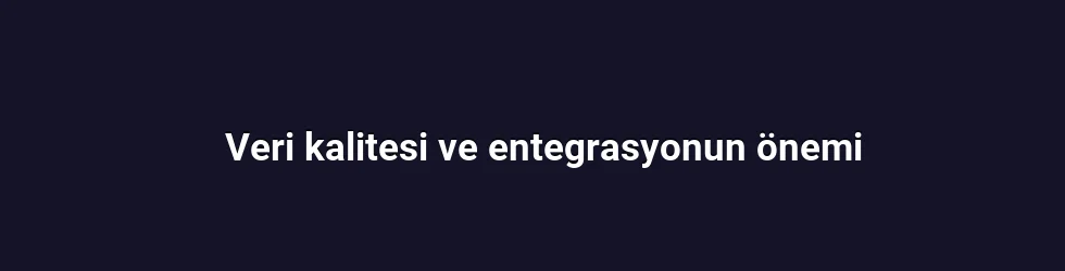 Veri kalitesi ve entegrasyonun önemi