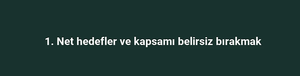 1. Net hedefler ve kapsamı belirsiz bırakmak