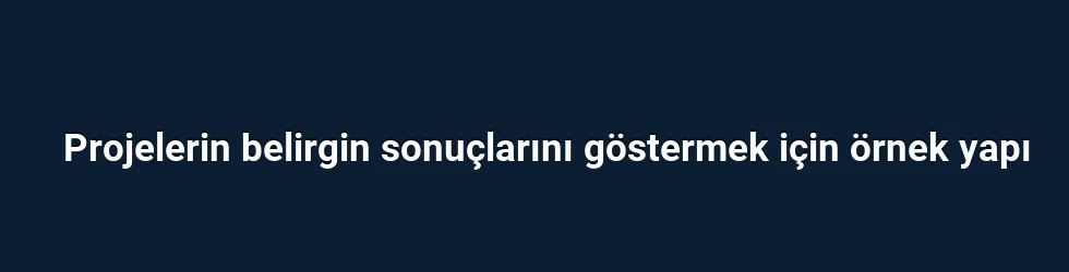Projelerin belirgin sonuçlarını göstermek için örnek yapı