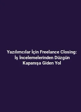 Yazılımcılar İçin Freelance Closing: İş İncelemelerinden Düzgün Kapanışa Giden Yol