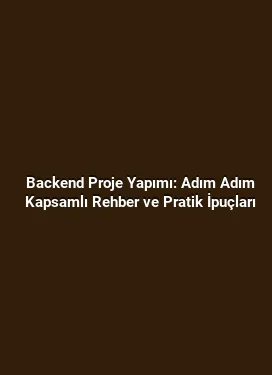 Backend Proje Yapımı: Adım Adım Kapsamlı Rehber ve Pratik İpuçları
