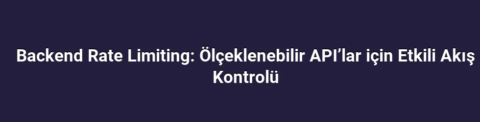 Backend Rate Limiting: Ölçeklenebilir API’lar için Etkili Akış Kontrolü