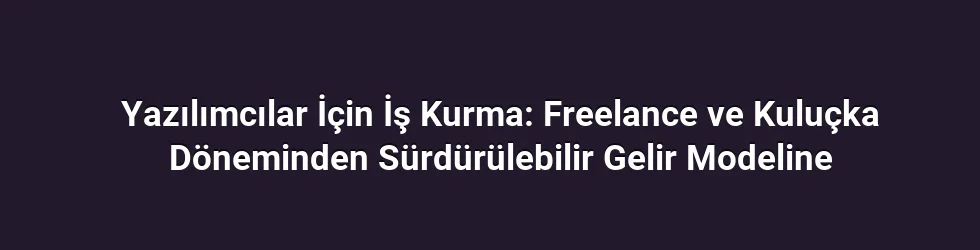 Yazılımcılar İçin İş Kurma: Freelance ve Kuluçka Döneminden Sürdürülebilir Gelir Modeline