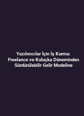 Yazılımcılar İçin İş Kurma: Freelance ve Kuluçka Döneminden Sürdürülebilir Gelir Modeline