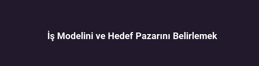 İş Modelini ve Hedef Pazarını Belirlemek