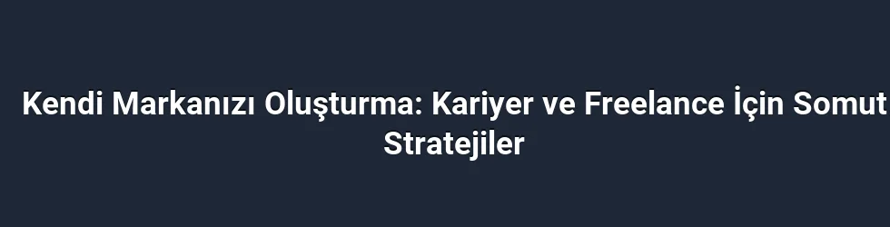 Kendi Markanızı Oluşturma: Kariyer ve Freelance İçin Somut Stratejiler