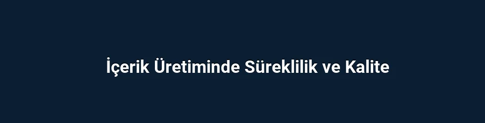 İçerik Üretiminde Süreklilik ve Kalite