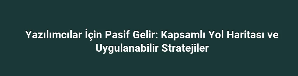 Yazılımcılar İçin Pasif Gelir: Kapsamlı Yol Haritası ve Uygulanabilir Stratejiler