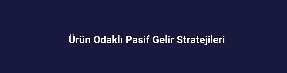 Ürün Odaklı Pasif Gelir Stratejileri