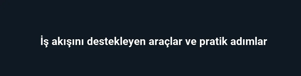 İş akışını destekleyen araçlar ve pratik adımlar