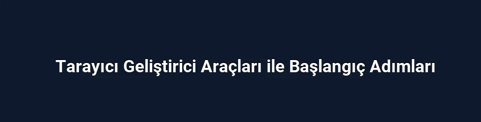 Tarayıcı Geliştirici Araçları ile Başlangıç Adımları