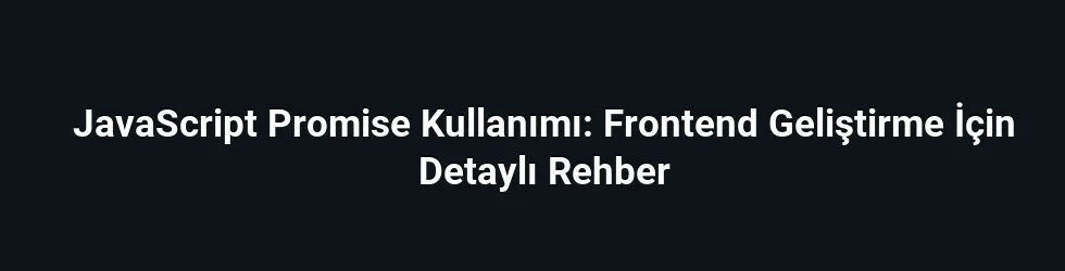 JavaScript Promise Kullanımı: Frontend Geliştirme İçin Detaylı Rehber