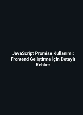 JavaScript Promise Kullanımı: Frontend Geliştirme İçin Detaylı Rehber