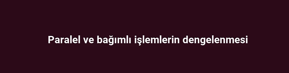 Paralel ve bağımlı işlemlerin dengelenmesi