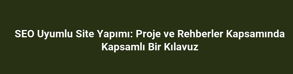 SEO Uyumlu Site Yapımı: Proje ve Rehberler Kapsamında Kapsamlı Bir Kılavuz