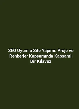SEO Uyumlu Site Yapımı: Proje ve Rehberler Kapsamında Kapsamlı Bir Kılavuz