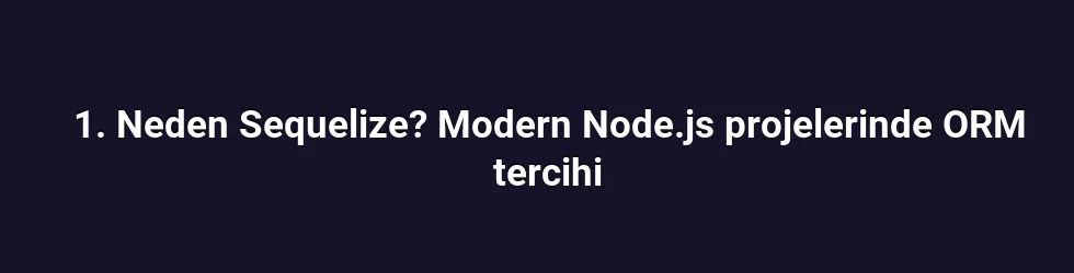 1. Neden Sequelize? Modern Node.js projelerinde ORM tercihi