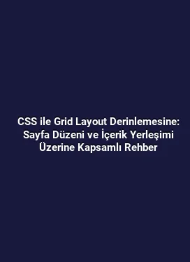 CSS ile Grid Layout Derinlemesine: Sayfa Düzeni ve İçerik Yerleşimi Üzerine Kapsamlı Rehber