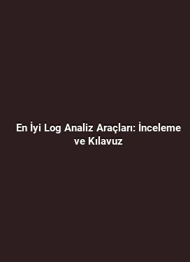 En İyi Log Analiz Araçları: İnceleme ve Kılavuz