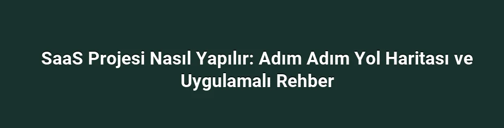 SaaS Projesi Nasıl Yapılır: Adım Adım Yol Haritası ve Uygulamalı Rehber