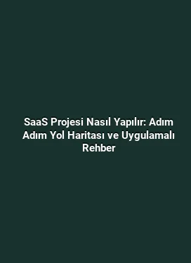 SaaS Projesi Nasıl Yapılır: Adım Adım Yol Haritası ve Uygulamalı Rehber
