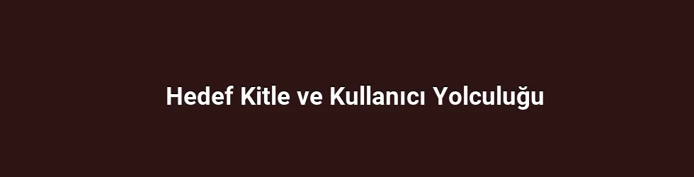 Hedef Kitle ve Kullanıcı Yolculuğu