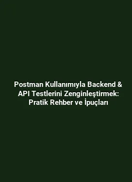 Postman Kullanımıyla Backend & API Testlerini Zenginleştirmek: Pratik Rehber ve İpuçları