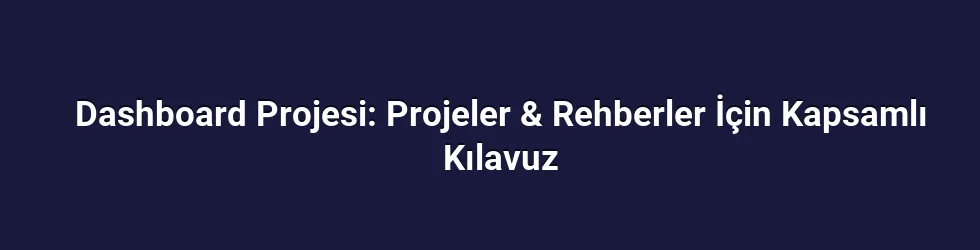 Dashboard Projesi: Projeler & Rehberler İçin Kapsamlı Kılavuz