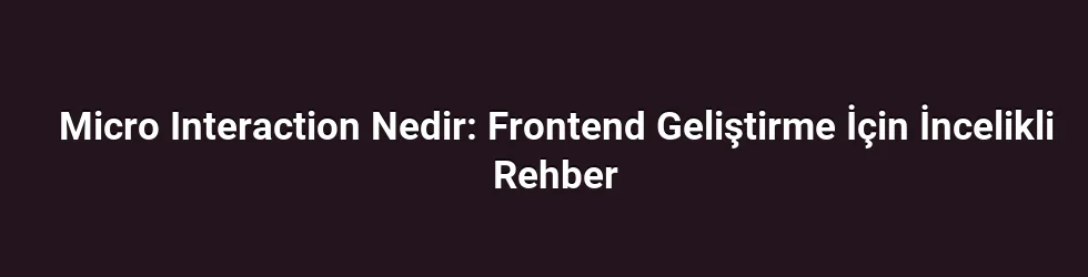 Micro Interaction Nedir: Frontend Geliştirme İçin İncelikli Rehber