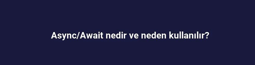 Async/Await nedir ve neden kullanılır?