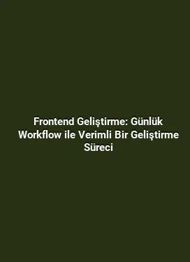 Frontend Geliştirme: Günlük Workflow ile Verimli Bir Geliştirme Süreci