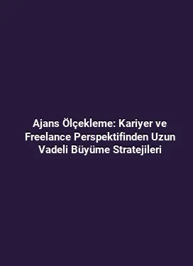 Ajans Ölçekleme: Kariyer ve Freelance Perspektifinden Uzun Vadeli Büyüme Stratejileri