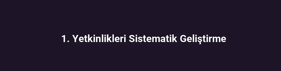 1. Yetkinlikleri Sistematik Geliştirme