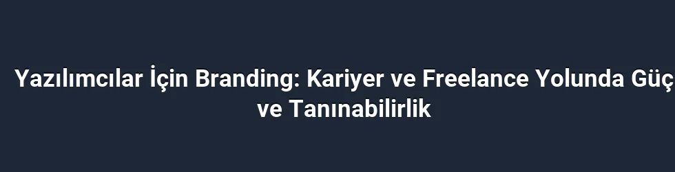 Yazılımcılar İçin Branding: Kariyer ve Freelance Yolunda Güç ve Tanınabilirlik