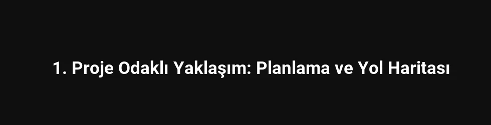 1. Proje Odaklı Yaklaşım: Planlama ve Yol Haritası