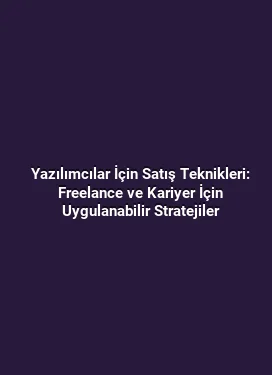 Yazılımcılar İçin Satış Teknikleri: Freelance ve Kariyer İçin Uygulanabilir Stratejiler