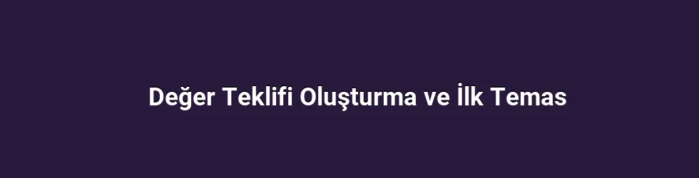 Değer Teklifi Oluşturma ve İlk Temas