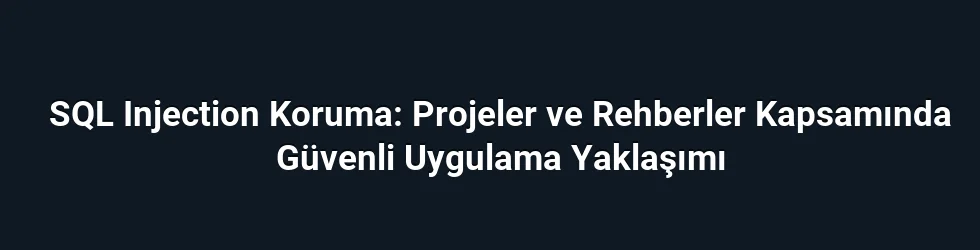 SQL Injection Koruma: Projeler ve Rehberler Kapsamında Güvenli Uygulama Yaklaşımı