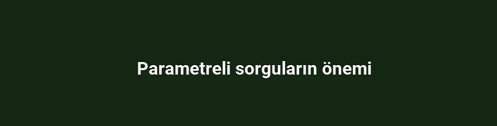 Parametreli sorguların önemi