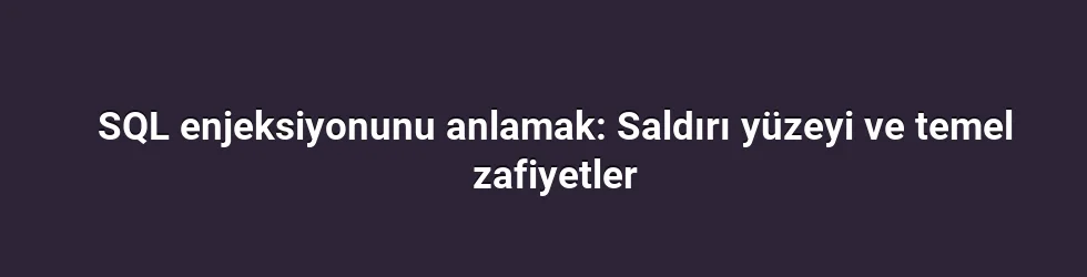 SQL enjeksiyonunu anlamak: Saldırı yüzeyi ve temel zafiyetler