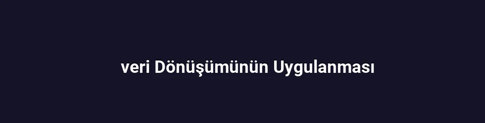 veri Dönüşümünün Uygulanması