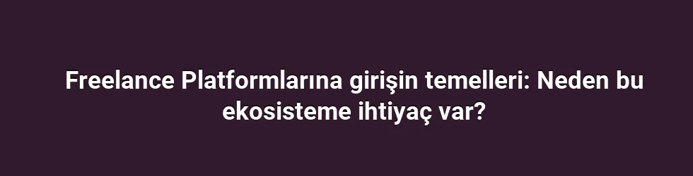 Freelance Platformlarına girişin temelleri: Neden bu ekosisteme ihtiyaç var?