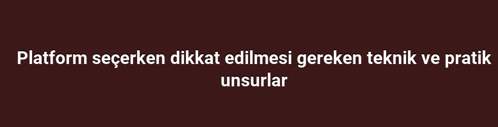 Platform seçerken dikkat edilmesi gereken teknik ve pratik unsurlar