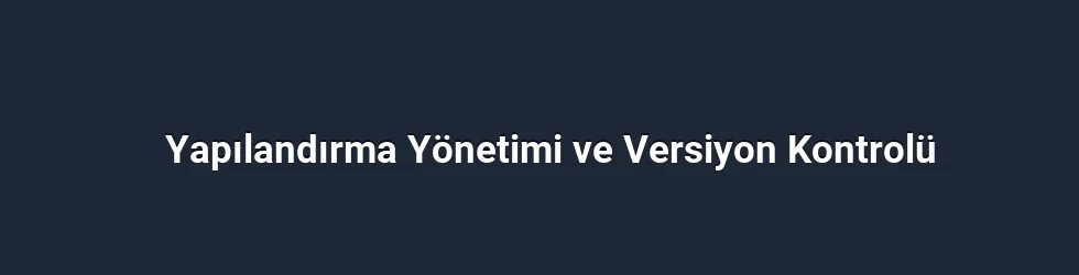 Yapılandırma Yönetimi ve Versiyon Kontrolü