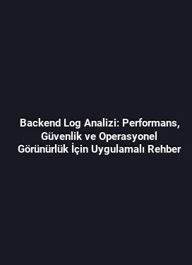Backend Log Analizi: Performans, Güvenlik ve Operasyonel Görünürlük İçin Uygulamalı Rehber
