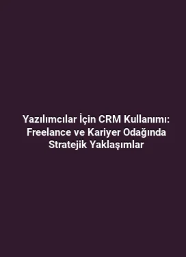 Yazılımcılar İçin CRM Kullanımı: Freelance ve Kariyer Odağında Stratejik Yaklaşımlar