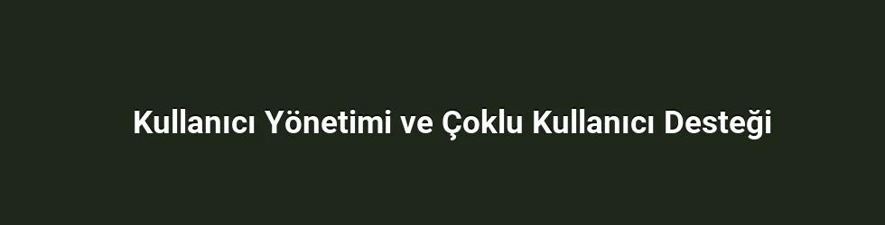 Kullanıcı Yönetimi ve Çoklu Kullanıcı Desteği