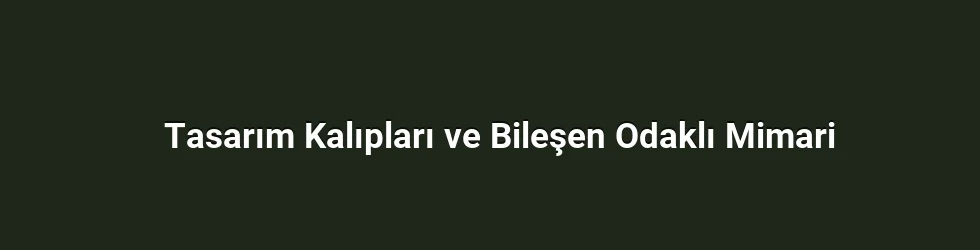 Tasarım Kalıpları ve Bileşen Odaklı Mimari