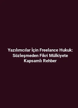Yazılımcılar İçin Freelance Hukuk: Sözleşmeden Fikri Mülkiyete Kapsamlı Rehber